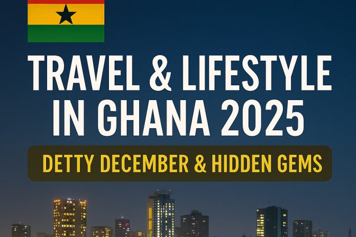 Travel & Lifestyle in Ghana 2025 – Detty December & Hidden Gems Travel & Lifestyle in Ghana 2025 – Detty December & Hidden Gems